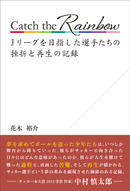 Catch the Rainbow Jリーグを目指した選手たちの挫折と再生の記録