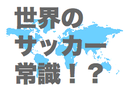 【第１２回】「知ってます？世界のサッカー常識」-試合の結果を左右するアウェイの洗礼