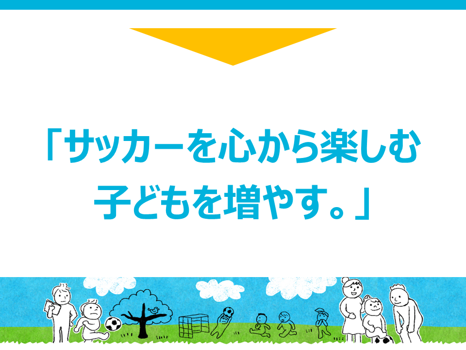 サッカーを心から楽しむ子供を増やす