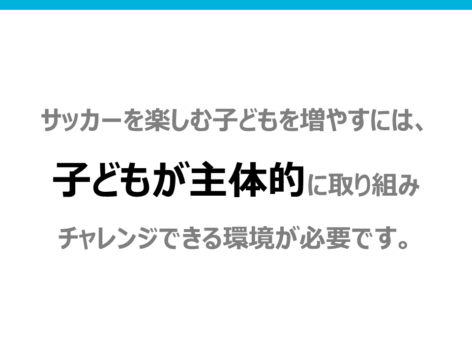 サッカーを楽しむ子供を増やすには、子供主体的に取り組みチャレンジできる環境が必要です。