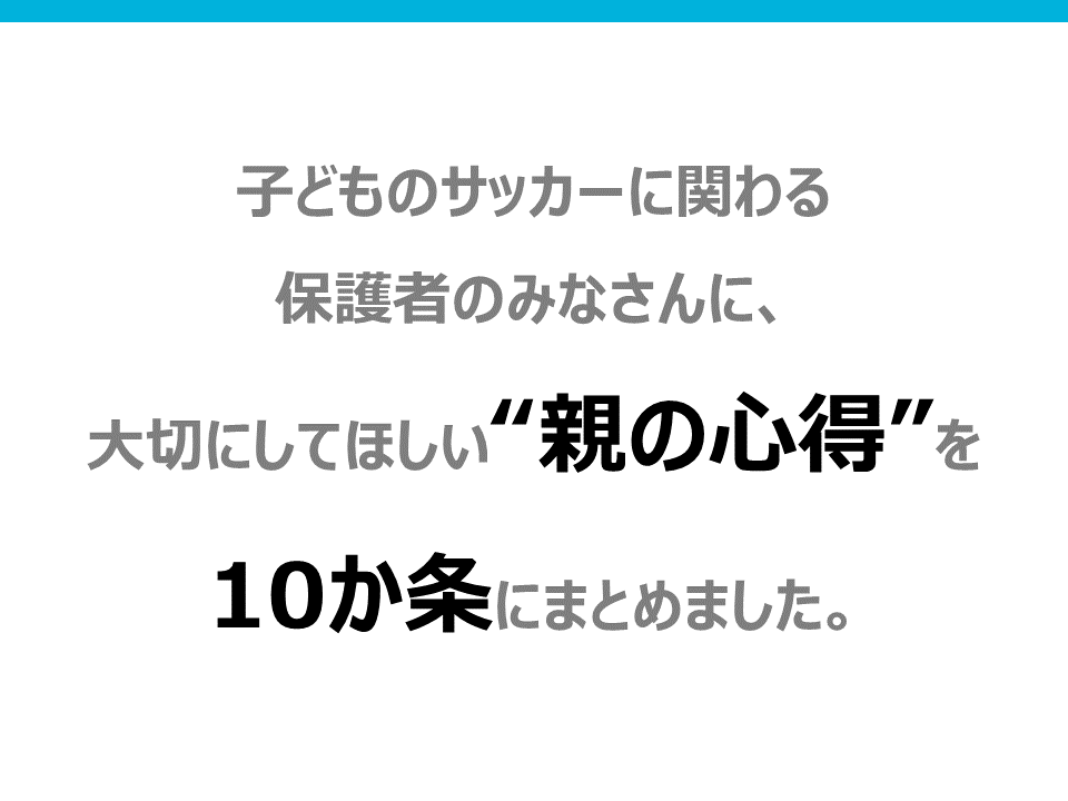 子供のサッカーに関わる保護者の皆さんに、大切にして欲しい親の心得を10か条にまとめました。