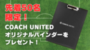 【終了】先着50名限定！COACH UNITEDオリジナルバインダーをプレゼント！