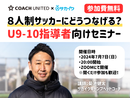 【参加無料】8人制サッカーにどうつなげる? U9-10指導者向けセミナー(指導歴3年未満)